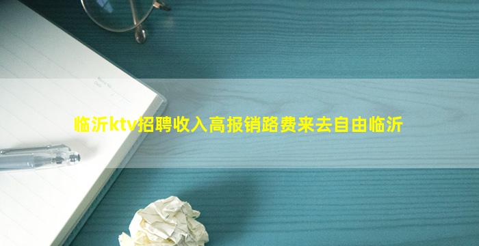 临沂ktv招聘收入高报销路费来去自由临沂